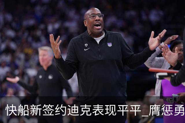 快船新签约迪克表现平平 膺惩勇士仅得4分