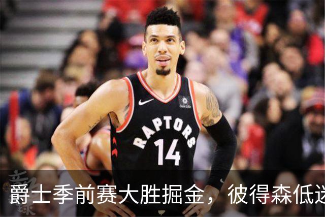 爵士季前赛大胜掘金，彼得森低迷引发争议