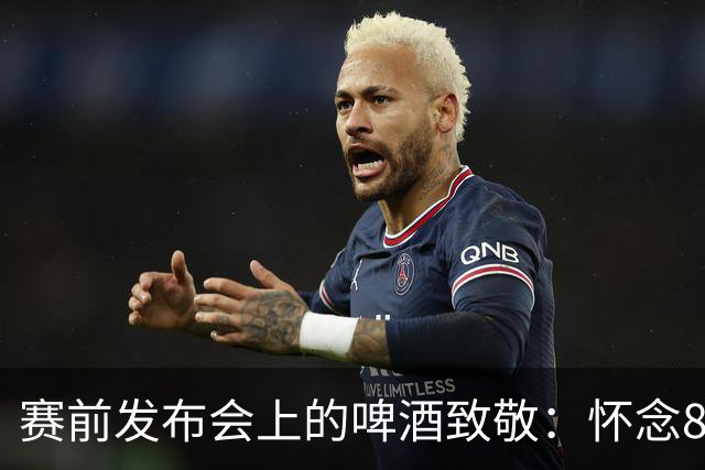 赛前发布会上的啤酒致敬：怀念86岁去世的传奇教练